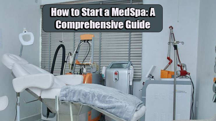 How to Start a MedSpa: A Comprehensive Guide