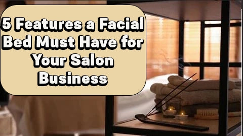 5 Features a Facial Bed Must Have for Your Salon Business