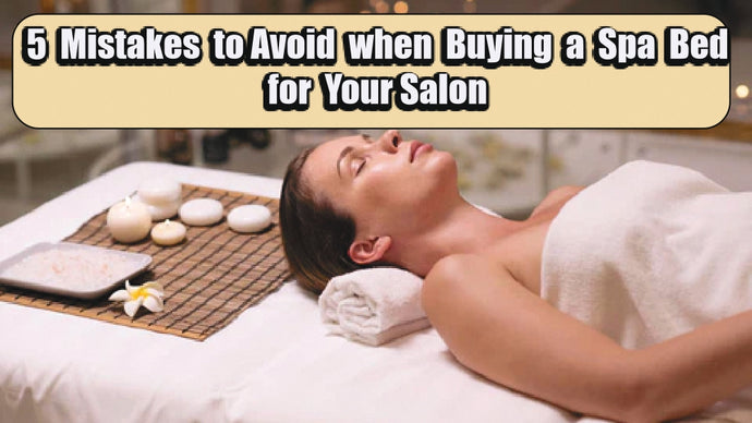 5 Mistakes to Avoid when Buying a Spa Bed for Your Salon