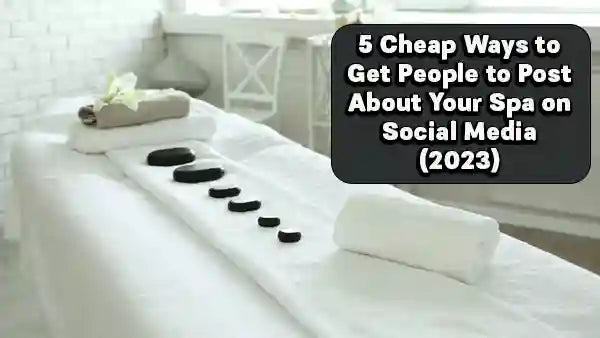 5 Cheap Ways to Get People to Post About Your Spa on Social Media (2023)